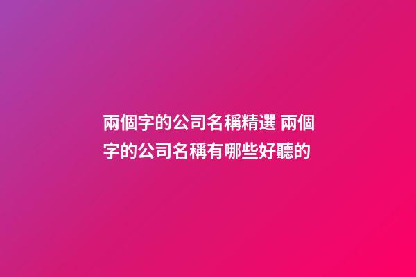 兩個字的公司名稱精選 兩個字的公司名稱有哪些好聽的-第1張-公司起名-玄機派
